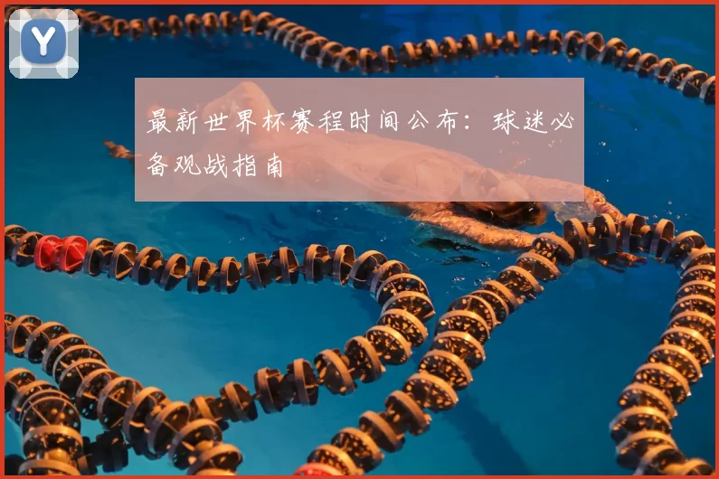 最新世界杯赛程时间公布：球迷必备观战指南
