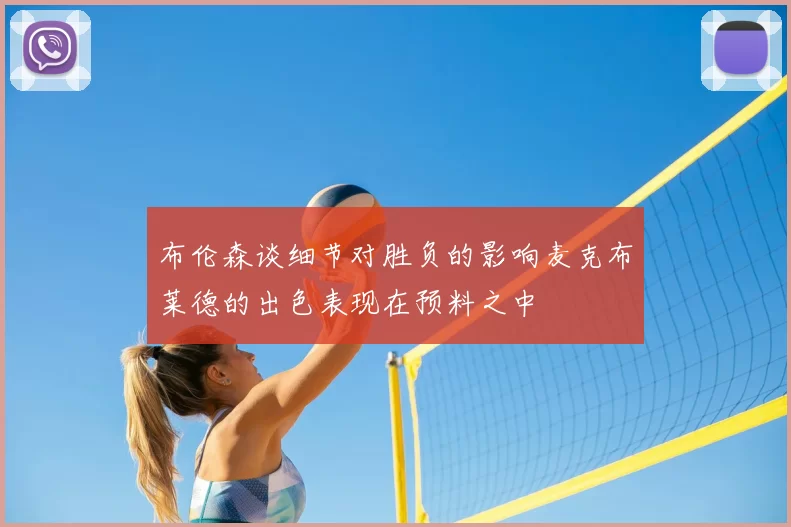 布伦森谈细节对胜负的影响麦克布莱德的出色表现在预料之中
