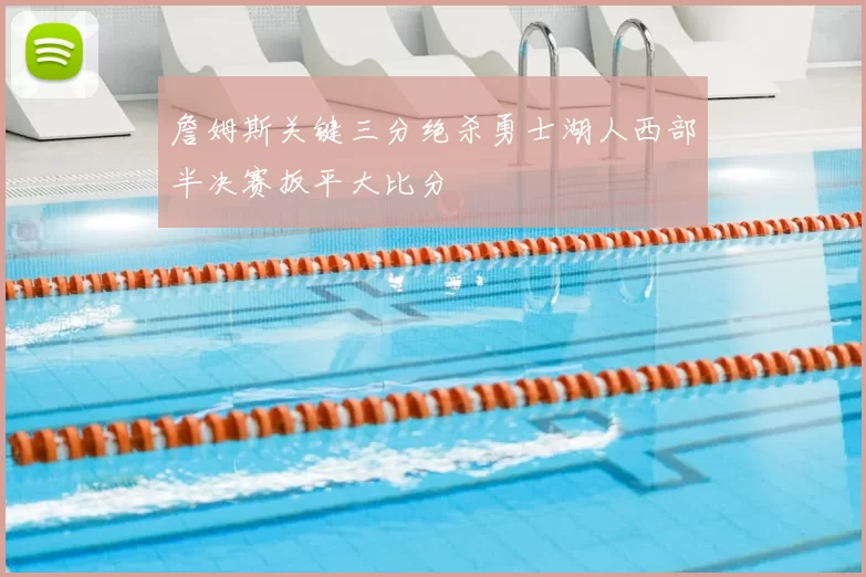 詹姆斯关键三分绝杀勇士湖人西部半决赛扳平大比分