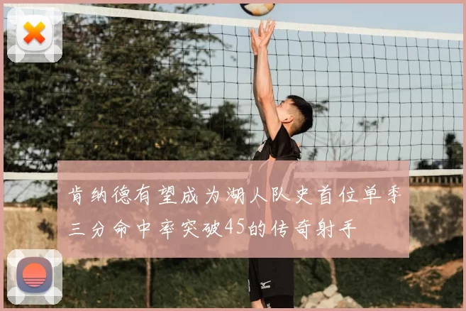 肯纳德有望成为湖人队史首位单季三分命中率突破45的传奇射手