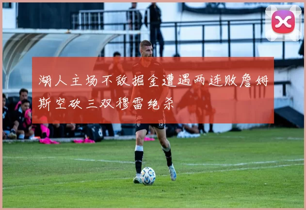 湖人主场不敌掘金遭遇两连败詹姆斯空砍三双穆雷绝杀