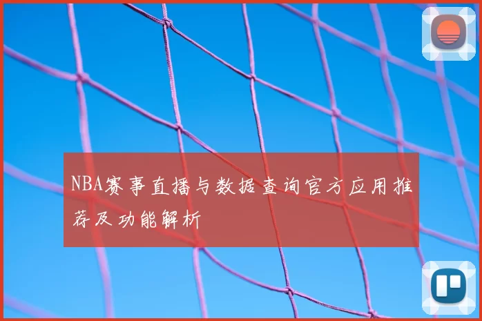 NBA赛事直播与数据查询官方应用推荐及功能解析