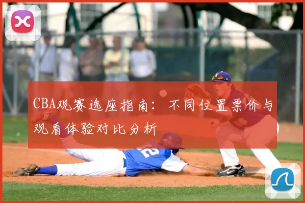 CBA观赛选座指南：不同位置票价与观看体验对比分析