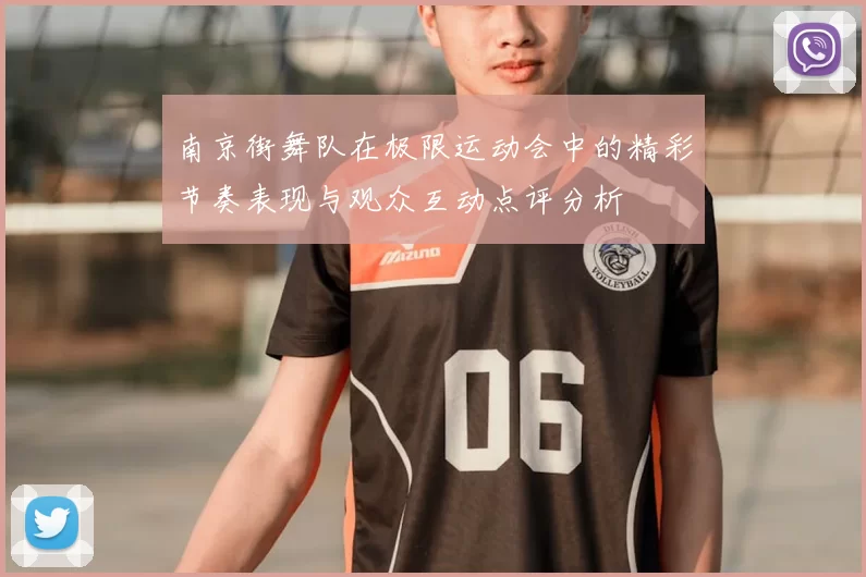 南京街舞队在极限运动会中的精彩节奏表现与观众互动点评分析