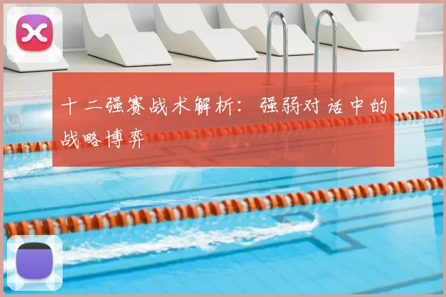十二强赛战术解析：强弱对话中的战略博弈