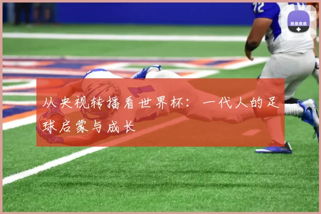 从央视转播看世界杯：一代人的足球启蒙与成长