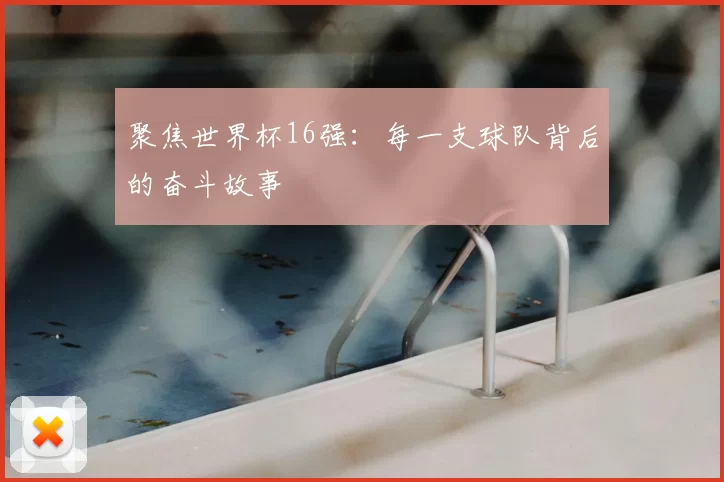 聚焦世界杯16强:每一支球队背后的奋斗故事