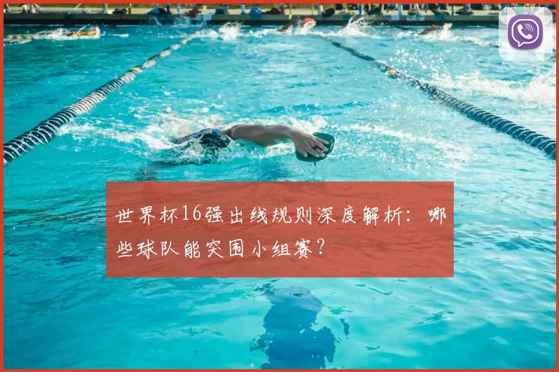 世界杯16强出线规则深度解析:哪些球队能突围小组赛?
