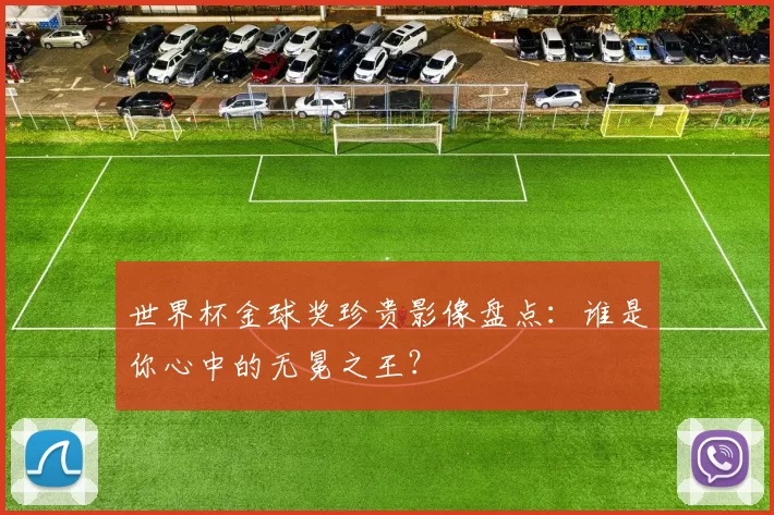 世界杯金球奖珍贵影像盘点：谁是你心中的无冕之王？