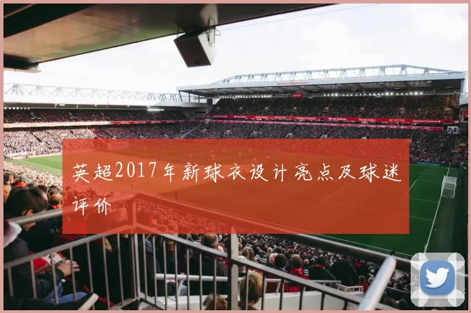 英超2017年新球衣设计亮点及球迷评价
