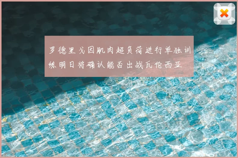 罗德里戈因肌肉超负荷进行单独训练明日将确认能否出战瓦伦西亚
