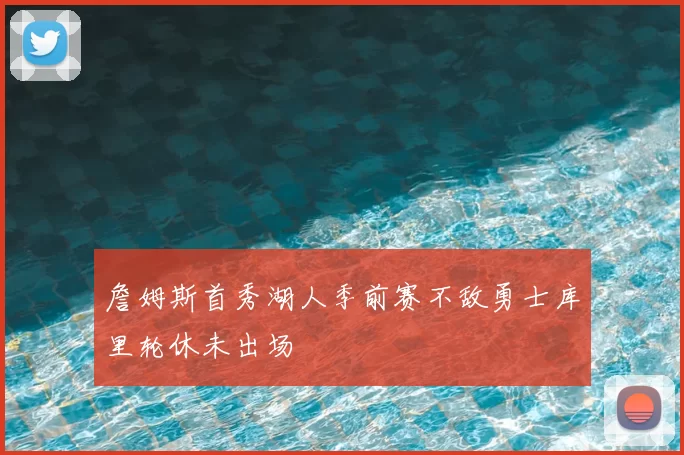 詹姆斯首秀湖人季前赛不敌勇士库里轮休未出场