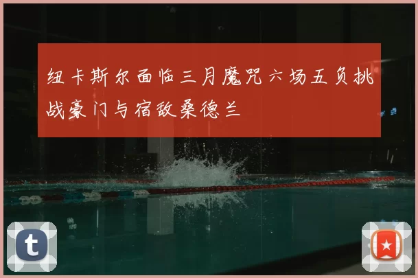 纽卡斯尔面临三月魔咒六场五负挑战豪门与宿敌桑德兰