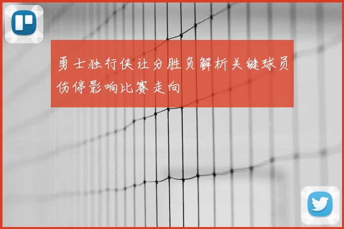 勇士独行侠让分胜负解析关键球员伤停影响比赛走向
