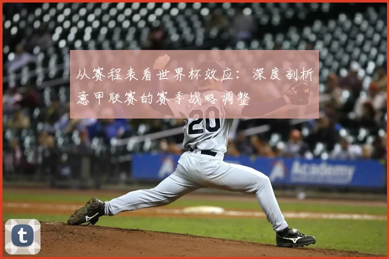 从赛程表看世界杯效应：深度剖析意甲联赛的赛季战略调整