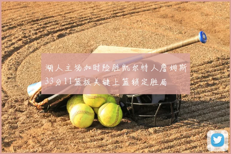 湖人主场加时险胜凯尔特人詹姆斯33分11篮板关键上篮锁定胜局