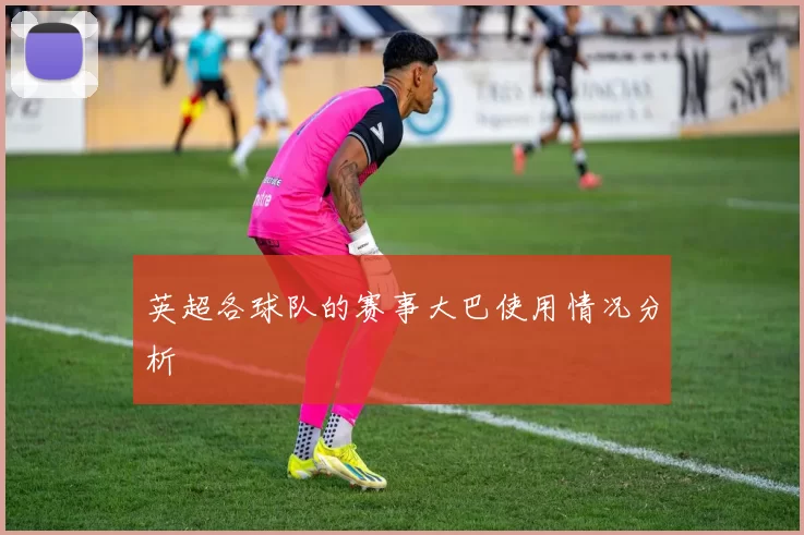 英超各球队的赛事大巴使用情况分析