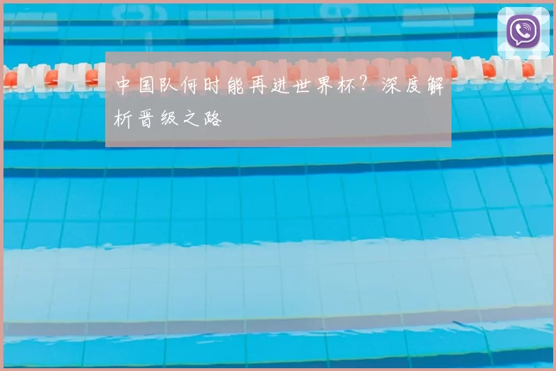 中国队何时能再进世界杯？深度解析晋级之路