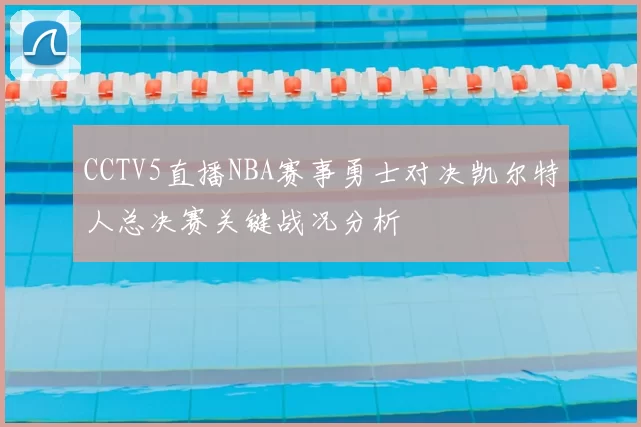 CCTV5直播NBA赛事勇士对决凯尔特人总决赛关键战况分析