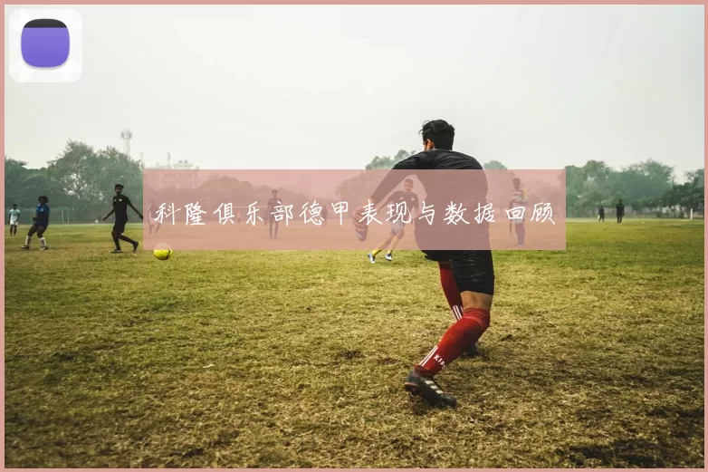 科隆俱乐部德甲表现与数据回顾