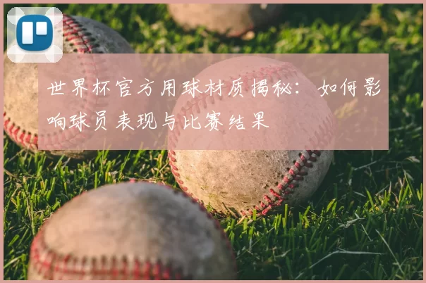 世界杯官方用球材质揭秘：如何影响球员表现与比赛结果
