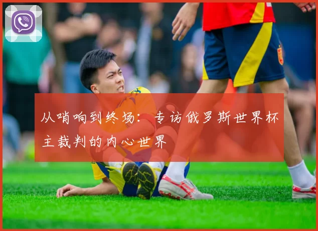 从哨响到终场：专访俄罗斯世界杯主裁判的内心世界