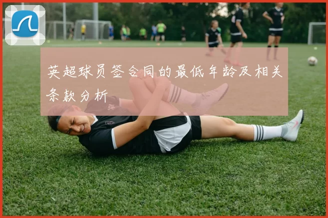 英超球员签合同的最低年龄及相关条款分析