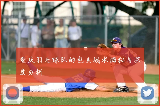 重庆羽毛球队的包夹战术揭秘与深度分析