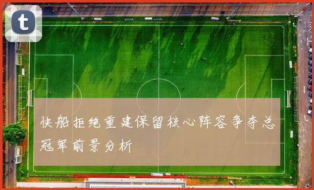 快船拒绝重建保留核心阵容争夺总冠军前景分析