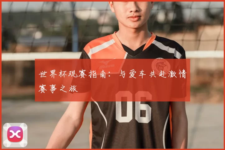 世界杯观赛指南：与爱车共赴激情赛事之旅