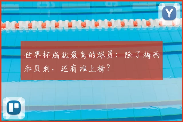 世界杯成就最高的球员:除了梅西和贝利,还有谁上榜?