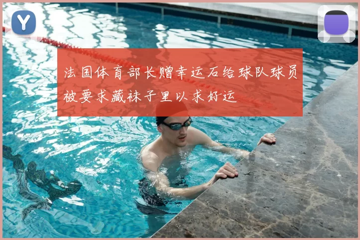 法国体育部长赠幸运石给球队球员被要求藏袜子里以求好运