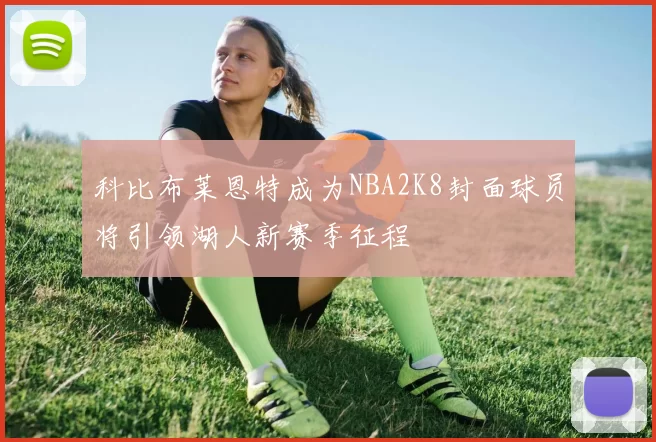 科比布莱恩特成为NBA2K8封面球员将引领湖人新赛季征程