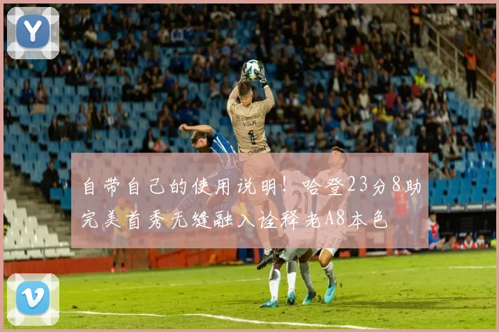 自带自己的使用说明!哈登23分8助完美首秀无缝融入诠释老A8本色
