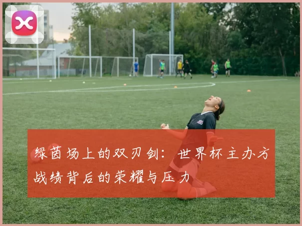 绿茵场上的双刃剑:世界杯主办方战绩背后的荣耀与压力