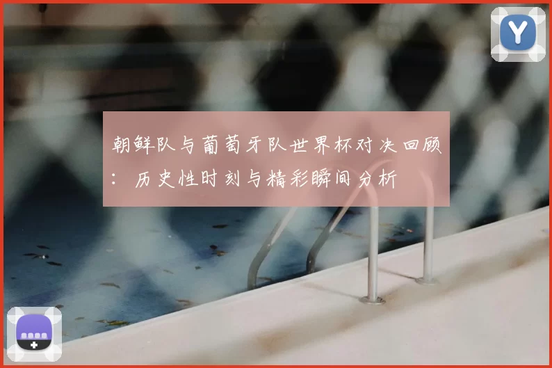 朝鲜队与葡萄牙队世界杯对决回顾：历史性时刻与精彩瞬间分析
