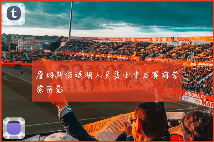詹姆斯伤退湖人负勇士季后赛前景蒙阴影