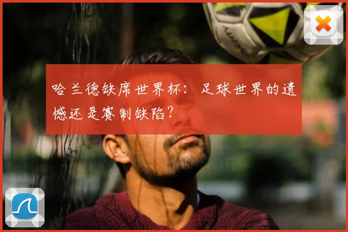 哈兰德缺席世界杯:足球世界的遗憾还是赛制缺陷?