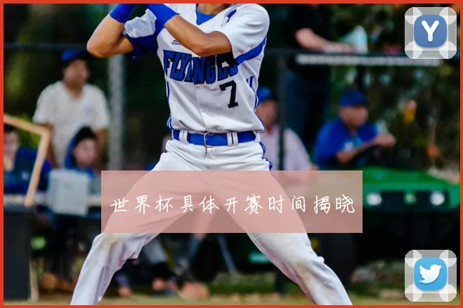 世界杯具体开赛时间揭晓