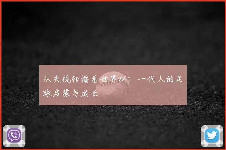 从央视转播看世界杯：一代人的足球启蒙与成长