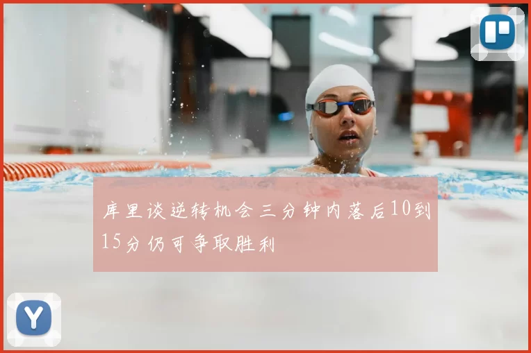 库里谈逆转机会三分钟内落后10到15分仍可争取胜利