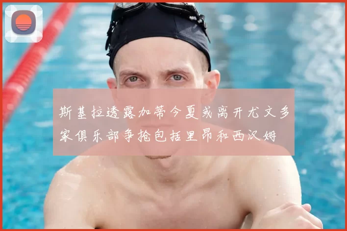 斯基拉透露加蒂今夏或离开尤文多家俱乐部争抢包括里昂和西汉姆
