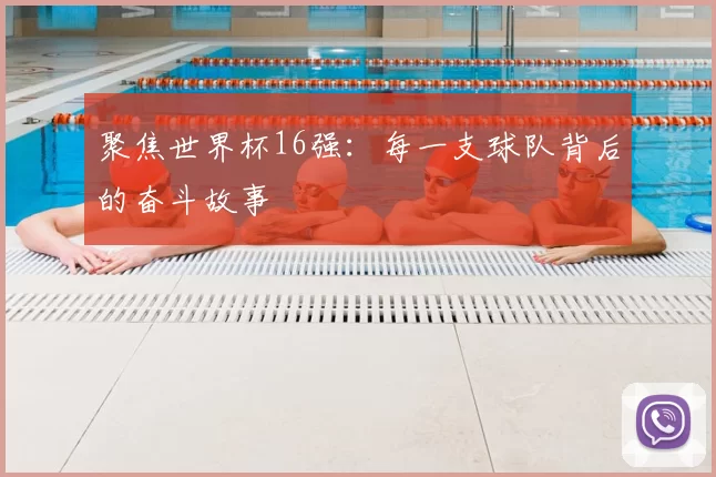 聚焦世界杯16强:每一支球队背后的奋斗故事