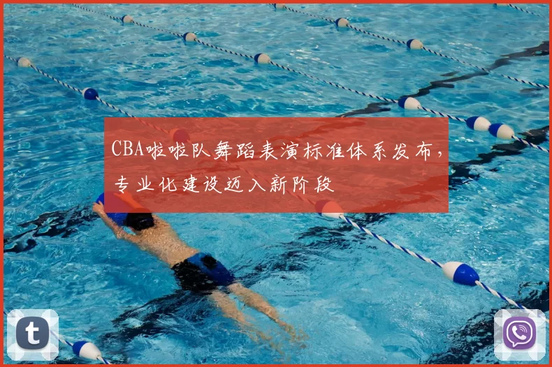 CBA啦啦队舞蹈表演标准体系发布,专业化建设迈入新阶段