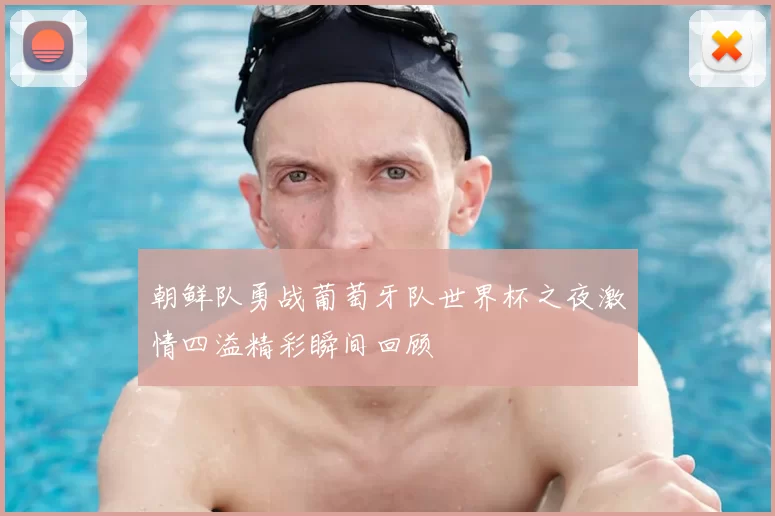 朝鲜队勇战葡萄牙队世界杯之夜激情四溢精彩瞬间回顾