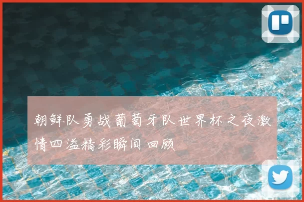 朝鲜队勇战葡萄牙队世界杯之夜激情四溢精彩瞬间回顾