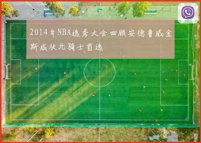 2014年NBA选秀大会回顾安德鲁威金斯成状元骑士首选