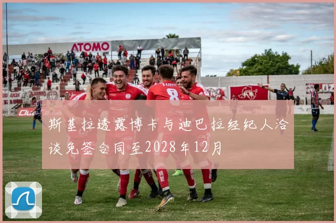 斯基拉透露博卡与迪巴拉经纪人洽谈免签合同至2028年12月