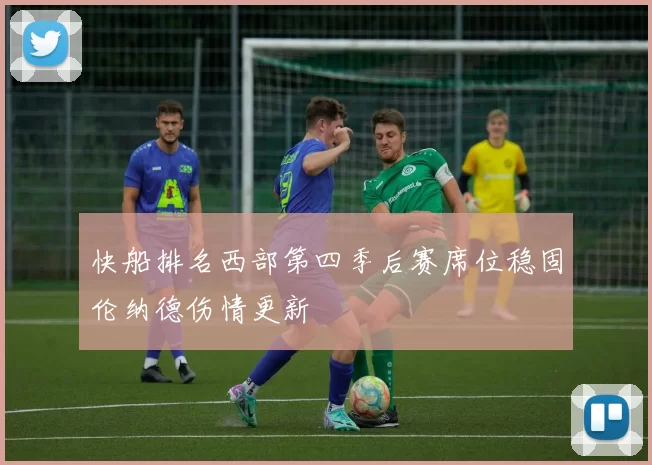 快船排名西部第四季后赛席位稳固伦纳德伤情更新