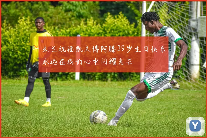 米兰祝福凯文博阿滕39岁生日快乐永远在我们心中闪耀光芒